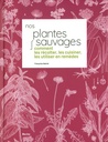 Nos plantes sauvages comment les récolter, les cuisiner...