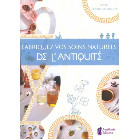 Fabriquez vos soins naturels de l'antiquité